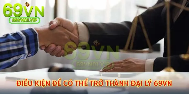 Những điều kiện để có thể trở thành đại lý 69VN